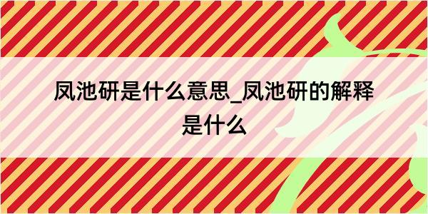 凤池研是什么意思_凤池研的解释是什么