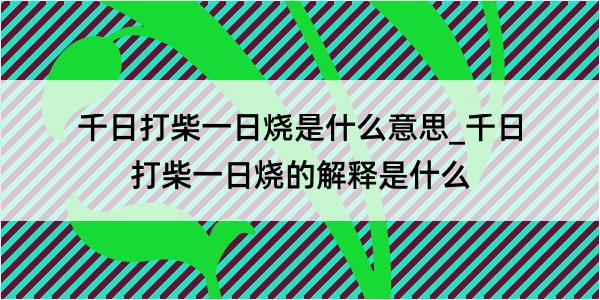 千日打柴一日烧是什么意思_千日打柴一日烧的解释是什么