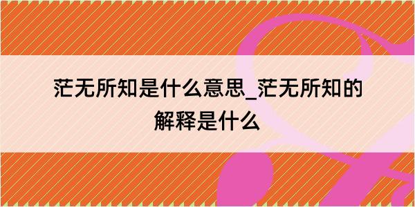 茫无所知是什么意思_茫无所知的解释是什么