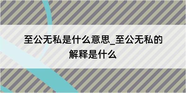 至公无私是什么意思_至公无私的解释是什么