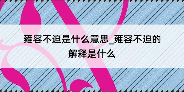 雍容不迫是什么意思_雍容不迫的解释是什么