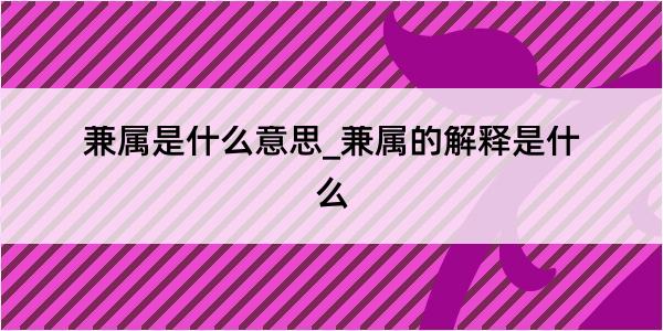 兼属是什么意思_兼属的解释是什么