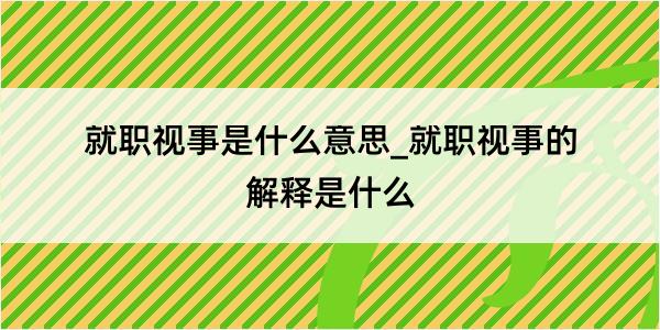 就职视事是什么意思_就职视事的解释是什么