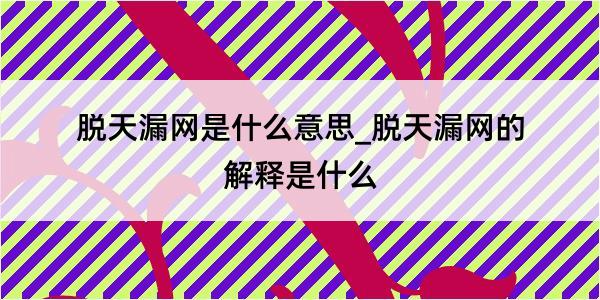 脱天漏网是什么意思_脱天漏网的解释是什么