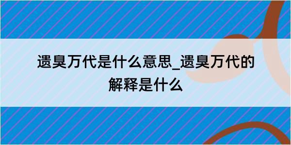 遗臭万代是什么意思_遗臭万代的解释是什么