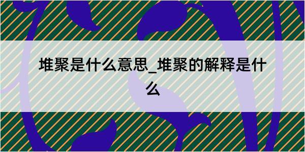 堆聚是什么意思_堆聚的解释是什么