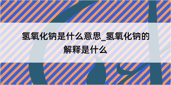 氢氧化钠是什么意思_氢氧化钠的解释是什么