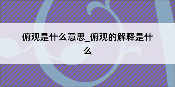 俯观是什么意思_俯观的解释是什么