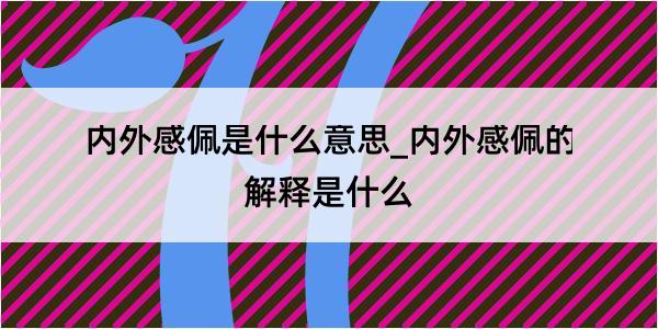 内外感佩是什么意思_内外感佩的解释是什么