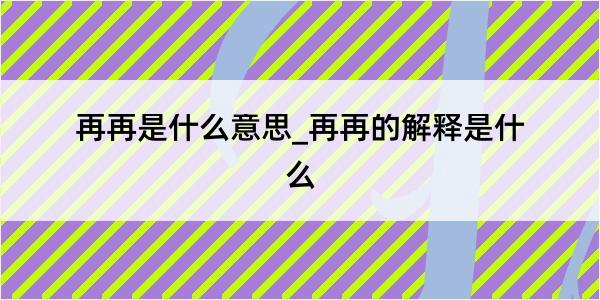 再再是什么意思_再再的解释是什么