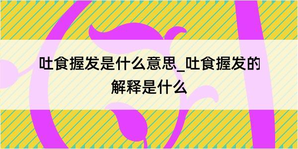 吐食握发是什么意思_吐食握发的解释是什么