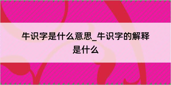 牛识字是什么意思_牛识字的解释是什么