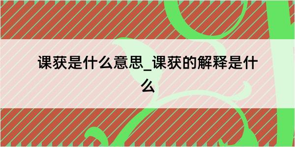 课获是什么意思_课获的解释是什么