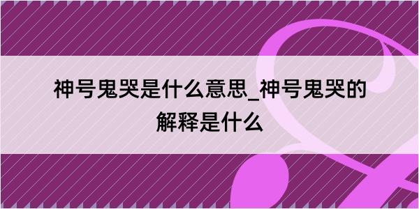 神号鬼哭是什么意思_神号鬼哭的解释是什么