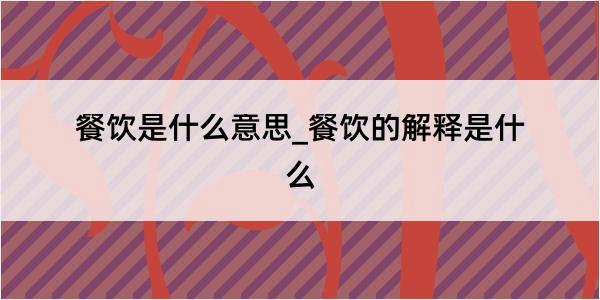 餐饮是什么意思_餐饮的解释是什么