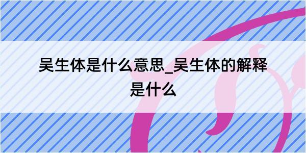 吴生体是什么意思_吴生体的解释是什么