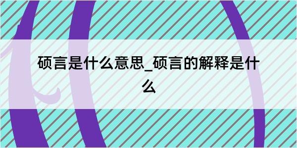 硕言是什么意思_硕言的解释是什么