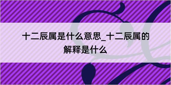 十二辰属是什么意思_十二辰属的解释是什么