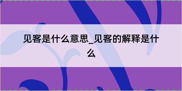 见客是什么意思_见客的解释是什么