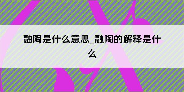 融陶是什么意思_融陶的解释是什么