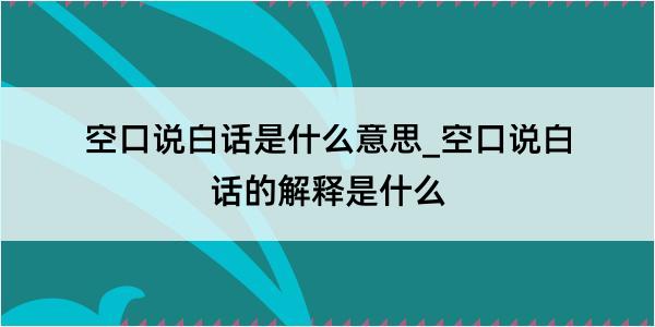 空口说白话是什么意思_空口说白话的解释是什么