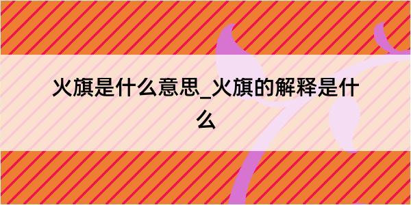 火旗是什么意思_火旗的解释是什么