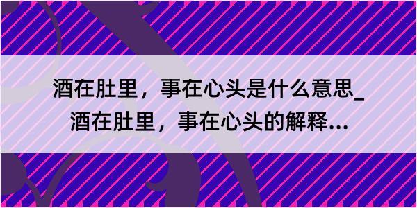 酒在肚里，事在心头是什么意思_酒在肚里，事在心头的解释是什么