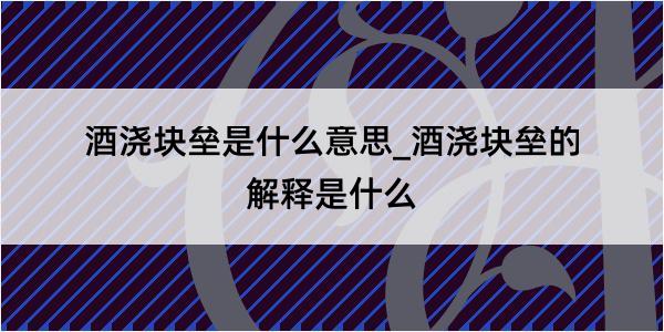 酒浇块垒是什么意思_酒浇块垒的解释是什么