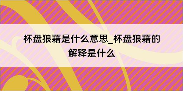 杯盘狼藉是什么意思_杯盘狼藉的解释是什么