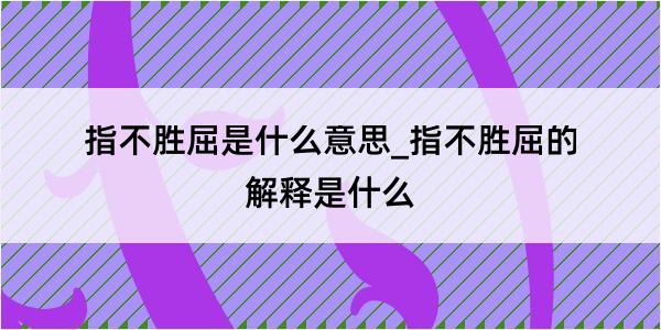 指不胜屈是什么意思_指不胜屈的解释是什么