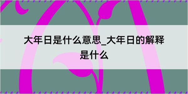 大年日是什么意思_大年日的解释是什么