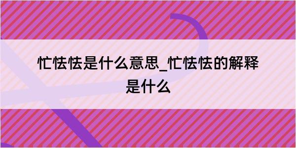 忙怯怯是什么意思_忙怯怯的解释是什么