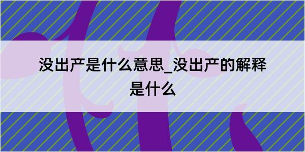 没出产是什么意思_没出产的解释是什么