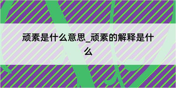 顽素是什么意思_顽素的解释是什么