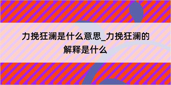 力挽狂澜是什么意思_力挽狂澜的解释是什么