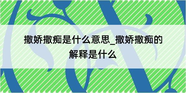 撒娇撒痴是什么意思_撒娇撒痴的解释是什么