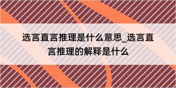 选言直言推理是什么意思_选言直言推理的解释是什么