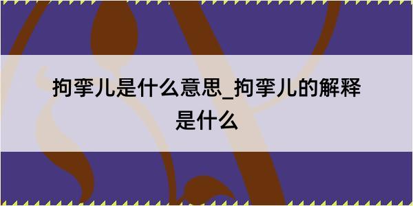 拘挛儿是什么意思_拘挛儿的解释是什么