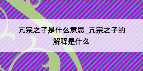 亢宗之子是什么意思_亢宗之子的解释是什么