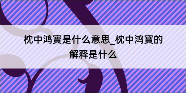 枕中鸿寶是什么意思_枕中鸿寶的解释是什么