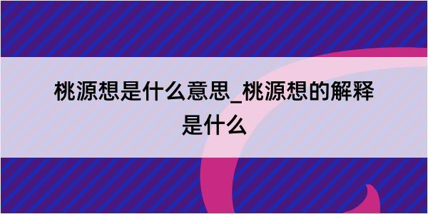 桃源想是什么意思_桃源想的解释是什么