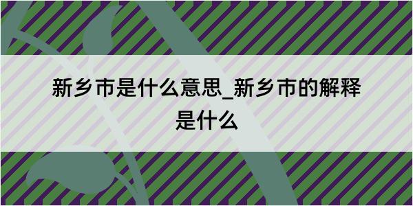 新乡市是什么意思_新乡市的解释是什么