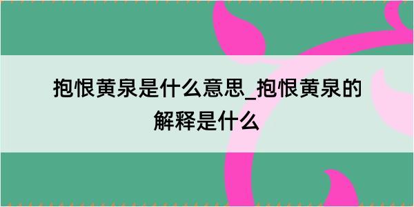 抱恨黄泉是什么意思_抱恨黄泉的解释是什么