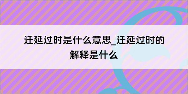 迁延过时是什么意思_迁延过时的解释是什么