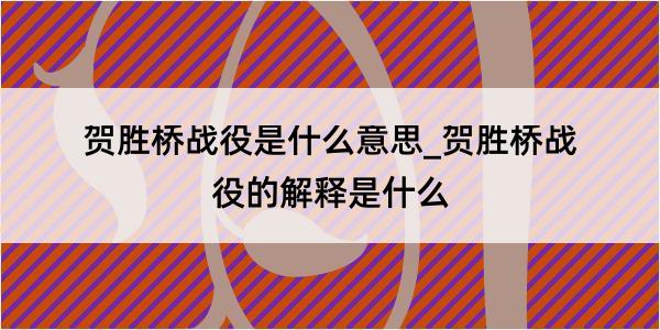 贺胜桥战役是什么意思_贺胜桥战役的解释是什么