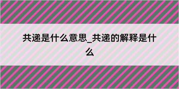 共递是什么意思_共递的解释是什么