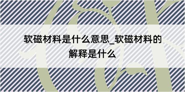 软磁材料是什么意思_软磁材料的解释是什么