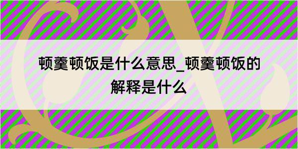 顿羹顿饭是什么意思_顿羹顿饭的解释是什么