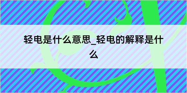 轻电是什么意思_轻电的解释是什么