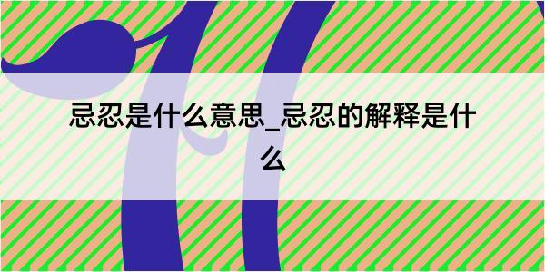 忌忍是什么意思_忌忍的解释是什么